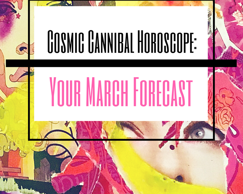 Cosmic Cannibal Horoscopes: Your March Forecast